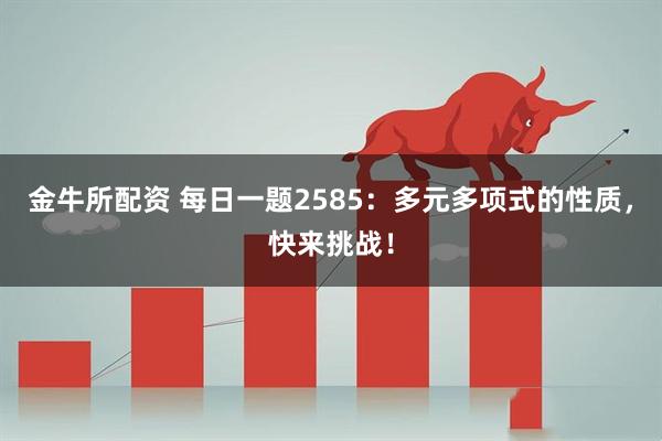 金牛所配资 每日一题2585:多元多项式的性质,快来挑战!