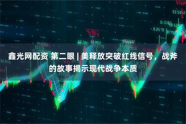 鑫光网配资 第二眼 | 美释放突破红线信号，战斧的故事揭示现代战争本质