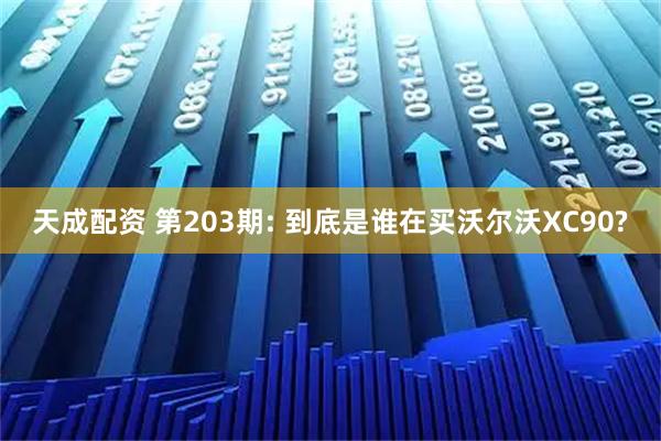 天成配资 第203期: 到底是谁在买沃尔沃XC90?