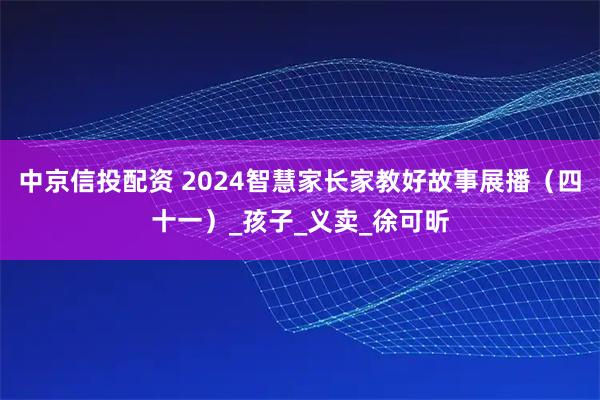 中京信投配资 2024智慧家长家教好故事展播（四十一）_孩子_义卖_徐可昕