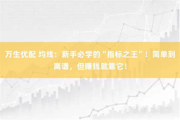 万生优配 均线：新手必学的“指标之王”！简单到离谱，但赚钱就靠它！