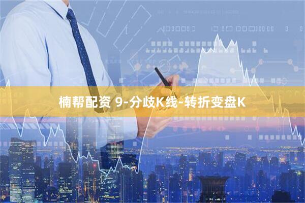 楠帮配资 9-分歧K线-转折变盘K