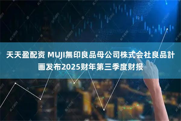天天盈配资 MUJI無印良品母公司株式会社良品計画发布2025财年第三季度财报