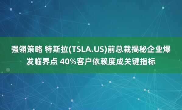 强翎策略 特斯拉(TSLA.US)前总裁揭秘企业爆发临界点 40%客户依赖度成关键指标