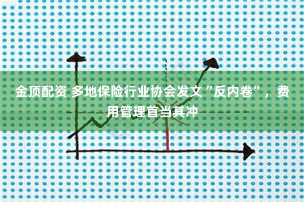 金顶配资 多地保险行业协会发文“反内卷”，费用管理首当其冲