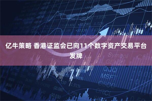亿牛策略 香港证监会已向11个数字资产交易平台发牌