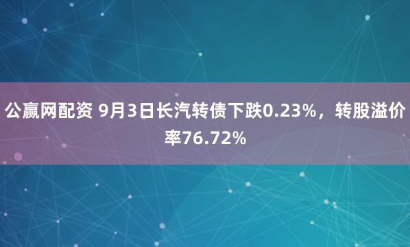 公赢网配资 9月3日长汽转债下跌0.23%，转股溢价率76.72%