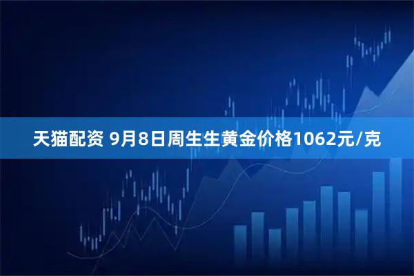 天猫配资 9月8日周生生黄金价格1062元/克