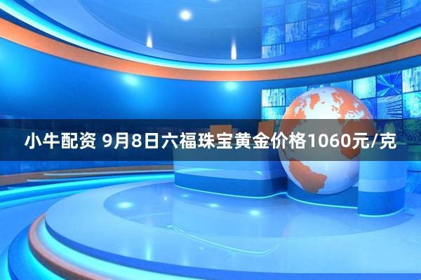 小牛配资 9月8日六福珠宝黄金价格1060元/克
