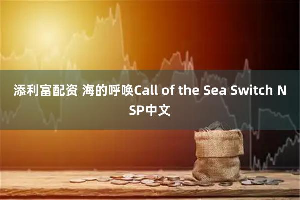 添利富配资 海的呼唤Call of the Sea Switch NSP中文